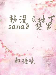 动漫《地下偶像sana》双男主