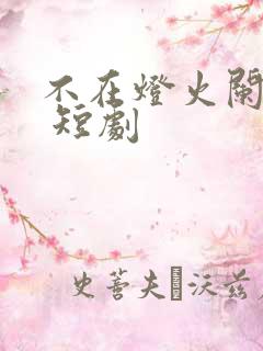 不在灯火阑珊处 短剧