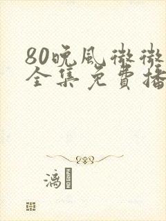 80晚风微微甜全集免费播放