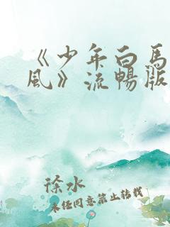 《少年白马醉春风》流畅版在线观看
