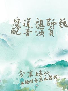 魔道祖师魏无羡配音演员