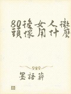 80后女人微信头像用什么好