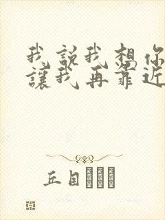 我说我想你,请让我再靠近你一点是什么歌