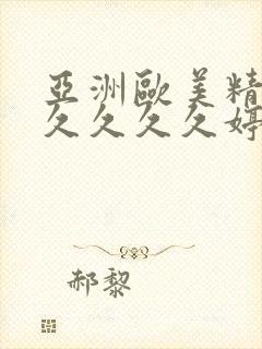 亚洲欧美精品久久久久久婷婷