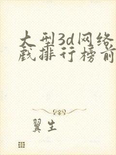 大型3d网络游戏排行榜前十名
