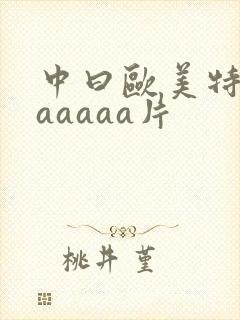 中曰欧美特黄aaaaaa片