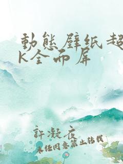 动态壁纸超清4k全面屏