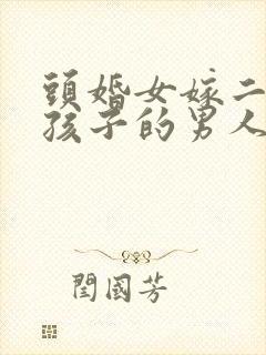 头婚女嫁二婚带孩子的男人