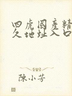 四虎国产精品永久地址入口