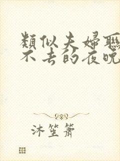 类似夫妇联欢回不去的夜晚