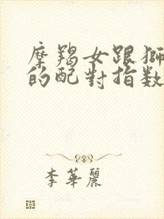 摩羯女跟狮子男的配对指数