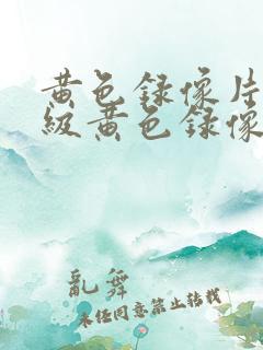 黄色录像片,一级黄色录像片