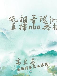 低调看球jrs直播nba无插件