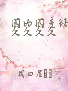 国内国产精品久久久久久