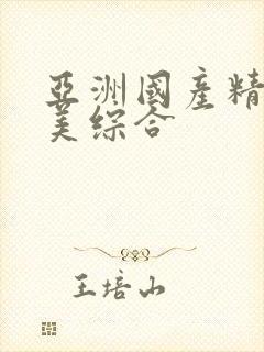 亚洲国产精品欧美综合