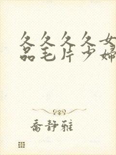 久久久久女人精品毛片少妇