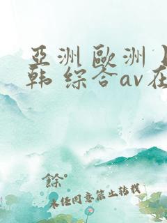 亚洲 欧洲 日韩 综合av在线