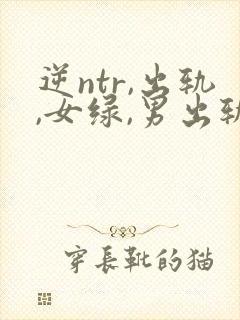 逆ntr,出轨,女绿,男出轨