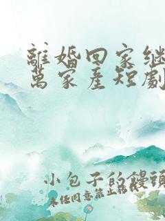 离婚回家继承亿万家产短剧在线观看