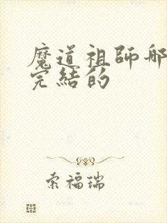 魔道祖师哪一年完结的