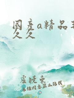 国产a精品毛片久久