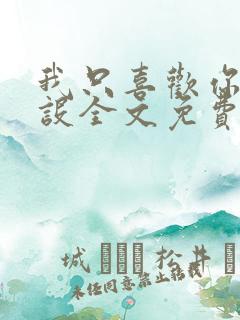 我只喜欢你的人设全文免费阅读未删减