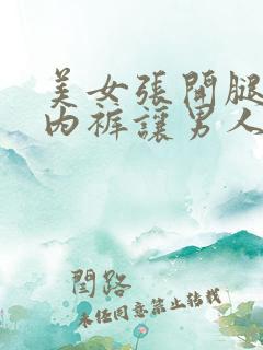 美女张开腿扒开内裤让男人捅