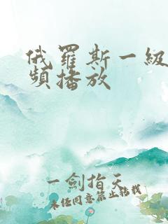 俄罗斯一级片视频播放