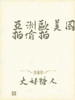 亚洲欧美国内自拍偷拍