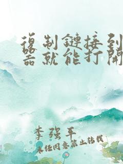 复制链接到浏览器就能打开了