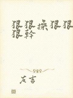 狠狠操狠狠插狠狠干