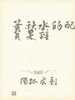 萧秋水的配音演员是谁