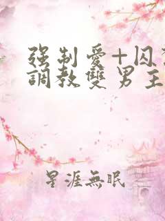 强制爱+囚禁+调教双男主