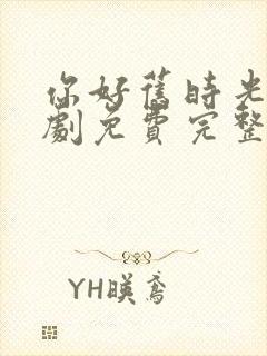 你好旧时光电视剧免费完整版