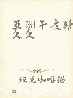 亚洲午夜精品久久久