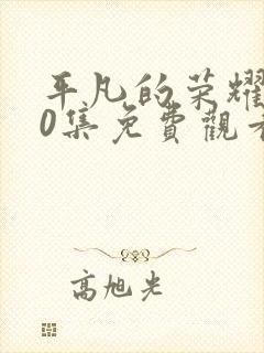 平凡的荣耀第40集免费观看全集