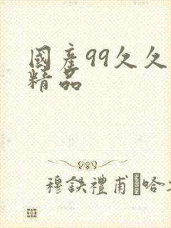 国产99久久久精品