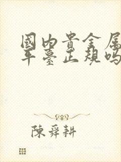 国内贵金属交易平台正规吗