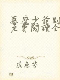 恶魔少爷别吻我免费阅读全文