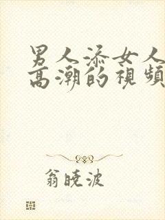 男人添女人下面高潮的视频