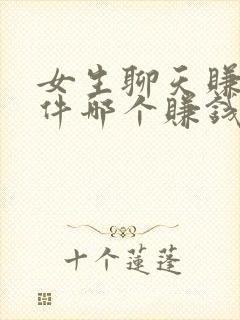 女生聊天赚钱软件哪个赚钱多又快