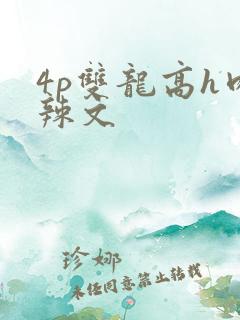 4p双龙高h肉辣文