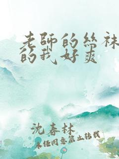 老师的丝袜脚夹的我好爽