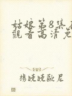 姑娘第8集在线观看高清免费