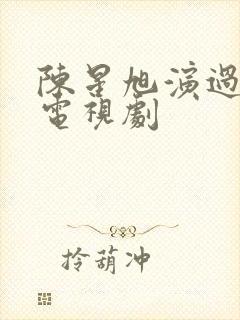 陈星旭演过什么电视剧