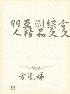 99亚洲综合成人精品久久久
