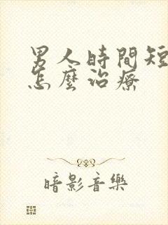 男人时间短早射怎么治疗