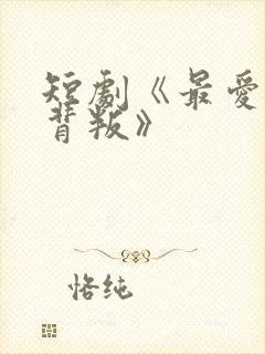 短剧《最爱时的背叛》