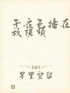 午夜色播在线播放视频