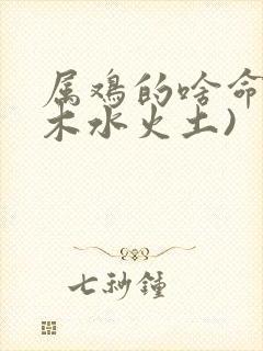 属鸡的啥命(金木水火土)